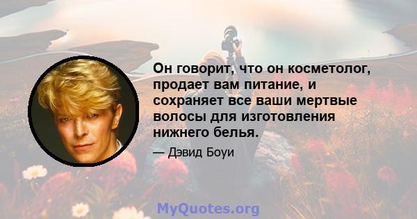 Он говорит, что он косметолог, продает вам питание, и сохраняет все ваши мертвые волосы для изготовления нижнего белья.