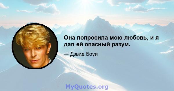 Она попросила мою любовь, и я дал ей опасный разум.