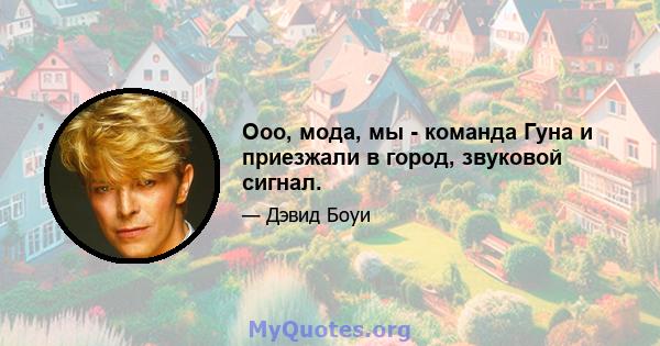 Ооо, мода, мы - команда Гуна и приезжали в город, звуковой сигнал.