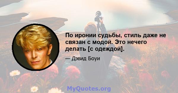 По иронии судьбы, стиль даже не связан с модой. Это нечего делать [с одеждой].