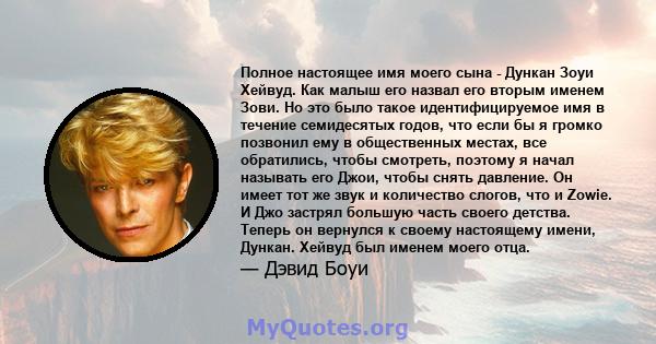 Полное настоящее имя моего сына - Дункан Зоуи Хейвуд. Как малыш его назвал его вторым именем Зови. Но это было такое идентифицируемое имя в течение семидесятых годов, что если бы я громко позвонил ему в общественных