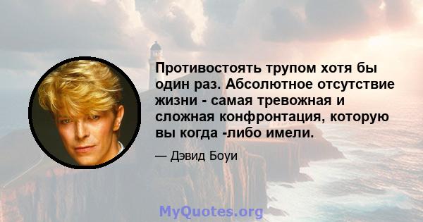 Противостоять трупом хотя бы один раз. Абсолютное отсутствие жизни - самая тревожная и сложная конфронтация, которую вы когда -либо имели.