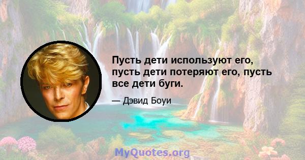 Пусть дети используют его, пусть дети потеряют его, пусть все дети буги.