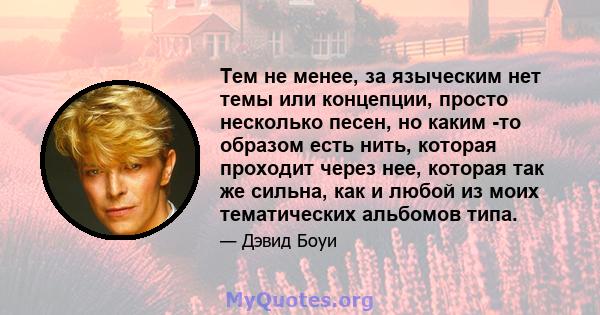 Тем не менее, за языческим нет темы или концепции, просто несколько песен, но каким -то образом есть нить, которая проходит через нее, которая так же сильна, как и любой из моих тематических альбомов типа.