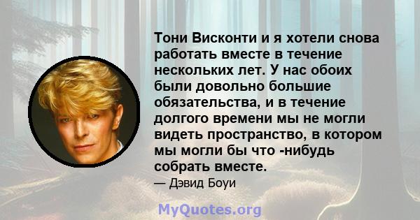 Тони Висконти и я хотели снова работать вместе в течение нескольких лет. У нас обоих были довольно большие обязательства, и в течение долгого времени мы не могли видеть пространство, в котором мы могли бы что -нибудь