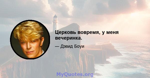 Церковь вовремя, у меня вечеринка.