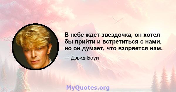 В небе ждет звездочка, он хотел бы прийти и встретиться с нами, но он думает, что взорвется нам.