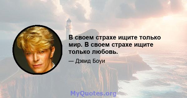 В своем страхе ищите только мир. В своем страхе ищите только любовь.