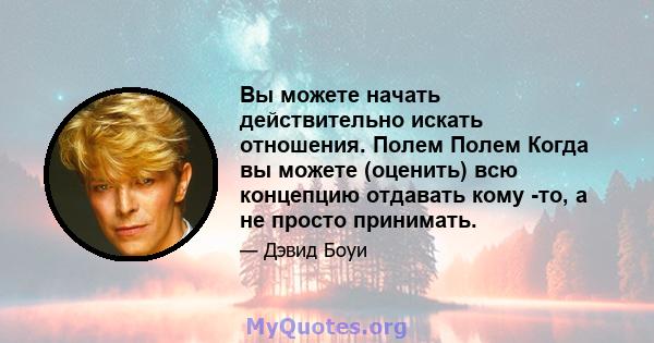 Вы можете начать действительно искать отношения. Полем Полем Когда вы можете (оценить) всю концепцию отдавать кому -то, а не просто принимать.