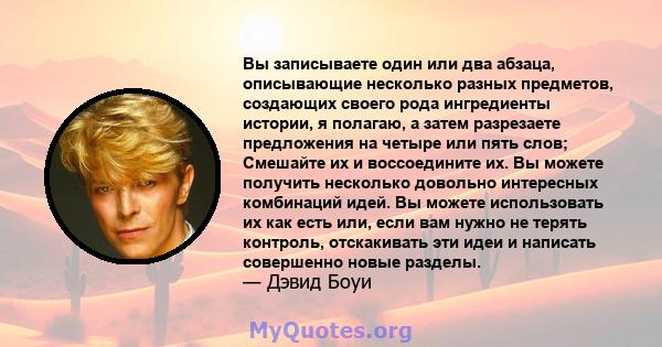 Вы записываете один или два абзаца, описывающие несколько разных предметов, создающих своего рода ингредиенты истории, я полагаю, а затем разрезаете предложения на четыре или пять слов; Смешайте их и воссоедините их. Вы 