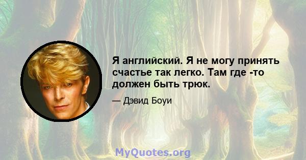 Я английский. Я не могу принять счастье так легко. Там где -то должен быть трюк.