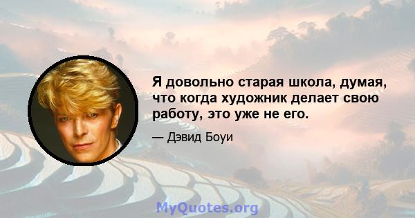 Я довольно старая школа, думая, что когда художник делает свою работу, это уже не его.