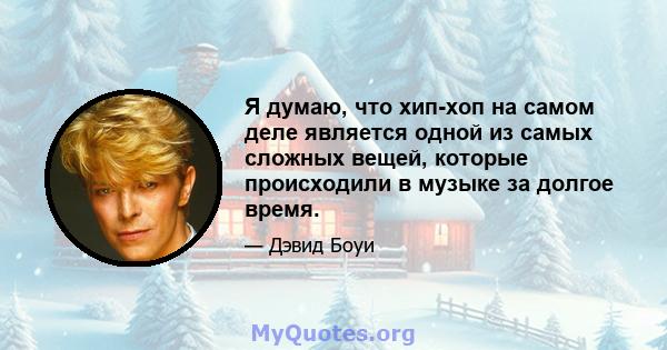 Я думаю, что хип-хоп на самом деле является одной из самых сложных вещей, которые происходили в музыке за долгое время.