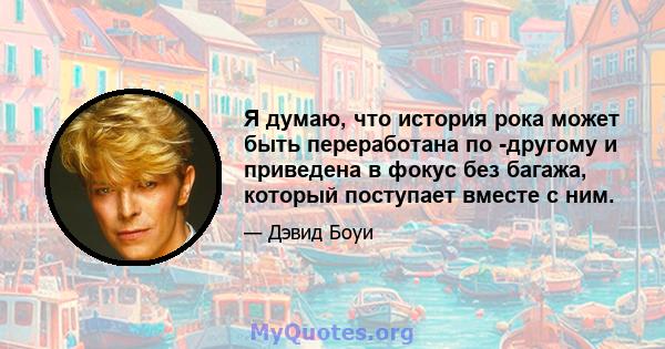 Я думаю, что история рока может быть переработана по -другому и приведена в фокус без багажа, который поступает вместе с ним.