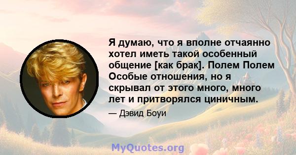 Я думаю, что я вполне отчаянно хотел иметь такой особенный общение [как брак]. Полем Полем Особые отношения, но я скрывал от этого много, много лет и притворялся циничным.