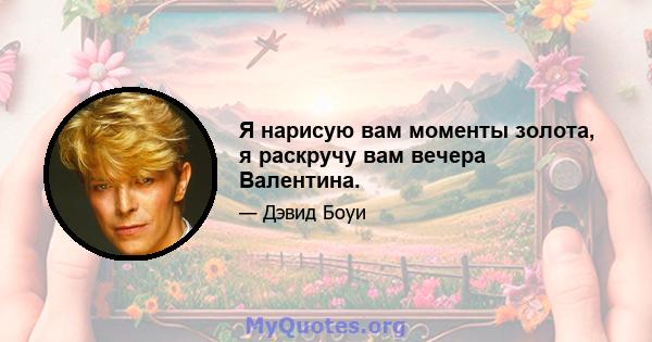 Я нарисую вам моменты золота, я раскручу вам вечера Валентина.