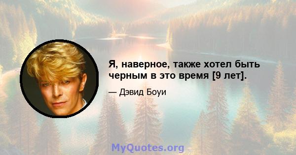 Я, наверное, также хотел быть черным в это время [9 лет].