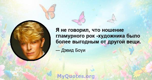 Я не говорил, что ношение гламурного рок -художника было более выгодным от другой вещи.