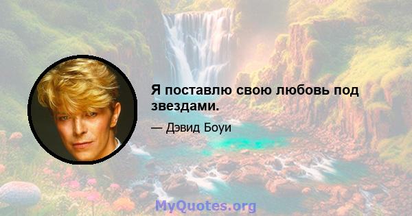 Я поставлю свою любовь под звездами.