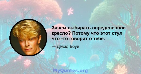 Зачем выбирать определенное кресло? Потому что этот стул что -то говорит о тебе.