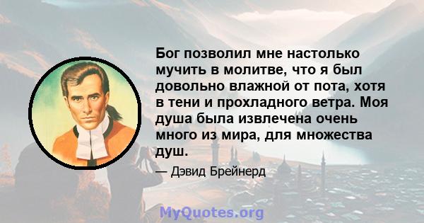 Бог позволил мне настолько мучить в молитве, что я был довольно влажной от пота, хотя в тени и прохладного ветра. Моя душа была извлечена очень много из мира, для множества душ.