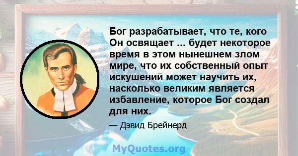 Бог разрабатывает, что те, кого Он освящает ... будет некоторое время в этом нынешнем злом мире, что их собственный опыт искушений может научить их, насколько великим является избавление, которое Бог создал для них.