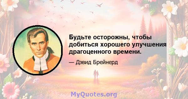 Будьте осторожны, чтобы добиться хорошего улучшения драгоценного времени.