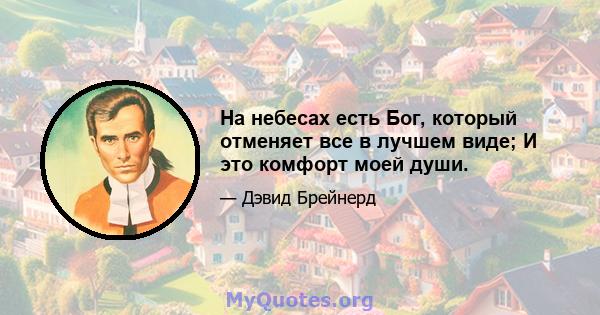 На небесах есть Бог, который отменяет все в лучшем виде; И это комфорт моей души.