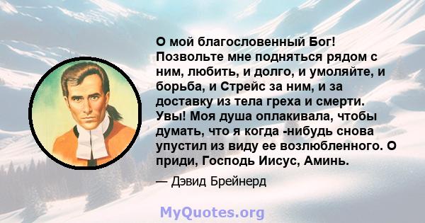 О мой благословенный Бог! Позвольте мне подняться рядом с ним, любить, и долго, и умоляйте, и борьба, и Стрейс за ним, и за доставку из тела греха и смерти. Увы! Моя душа оплакивала, чтобы думать, что я когда -нибудь