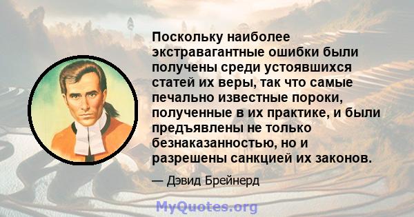 Поскольку наиболее экстравагантные ошибки были получены среди устоявшихся статей их веры, так что самые печально известные пороки, полученные в их практике, и были предъявлены не только безнаказанностью, но и разрешены