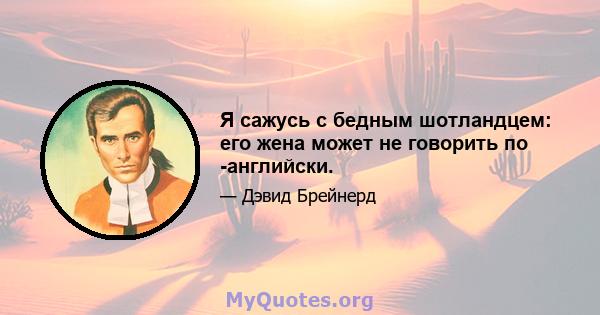 Я сажусь с бедным шотландцем: его жена может не говорить по -английски.