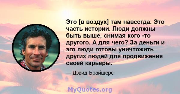 Это [в воздух] там навсегда. Это часть истории. Люди должны быть выше, снимая кого -то другого. А для чего? За деньги и эго люди готовы уничтожить других людей для продвижения своей карьеры.