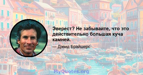 Эверест? Не забывайте, что это действительно большая куча камней.