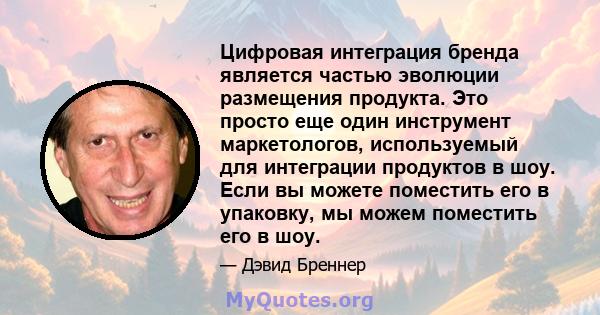 Цифровая интеграция бренда является частью эволюции размещения продукта. Это просто еще один инструмент маркетологов, используемый для интеграции продуктов в шоу. Если вы можете поместить его в упаковку, мы можем