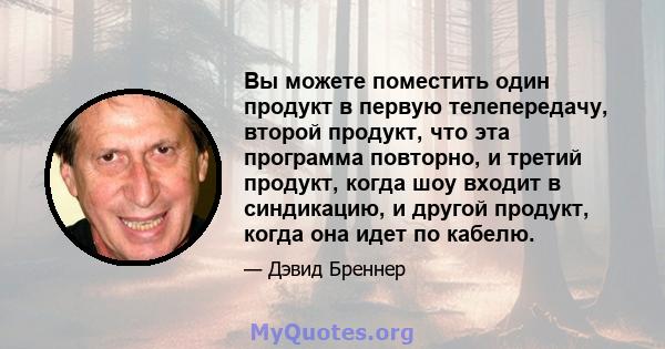 Вы можете поместить один продукт в первую телепередачу, второй продукт, что эта программа повторно, и третий продукт, когда шоу входит в синдикацию, и другой продукт, когда она идет по кабелю.