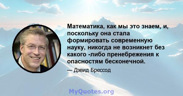 Математика, как мы это знаем, и, поскольку она стала формировать современную науку, никогда не возникнет без какого -либо пренебрежения к опасностям бесконечной.