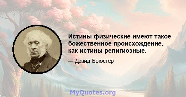 Истины физические имеют такое божественное происхождение, как истины религиозные.