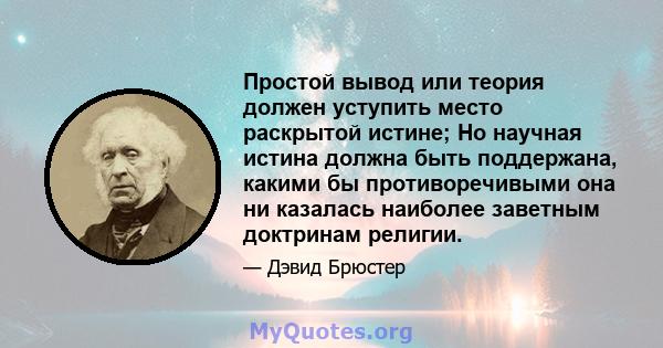 Простой вывод или теория должен уступить место раскрытой истине; Но научная истина должна быть поддержана, какими бы противоречивыми она ни казалась наиболее заветным доктринам религии.