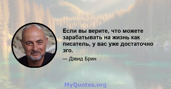 Если вы верите, что можете зарабатывать на жизнь как писатель, у вас уже достаточно эго.