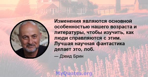 Изменения являются основной особенностью нашего возраста и литературы, чтобы изучить, как люди справляются с этим. Лучшая научная фантастика делает это, лоб.