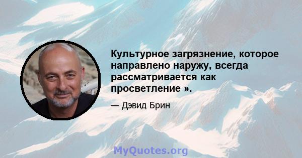 Культурное загрязнение, которое направлено наружу, всегда рассматривается как просветление ».