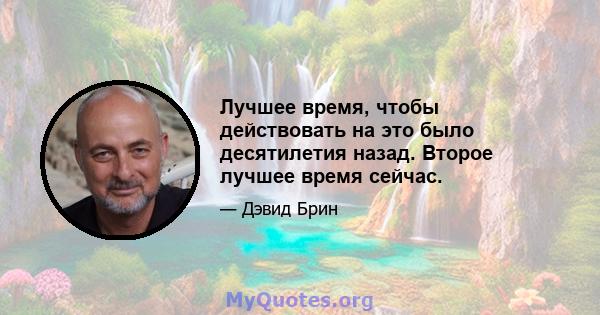 Лучшее время, чтобы действовать на это было десятилетия назад. Второе лучшее время сейчас.