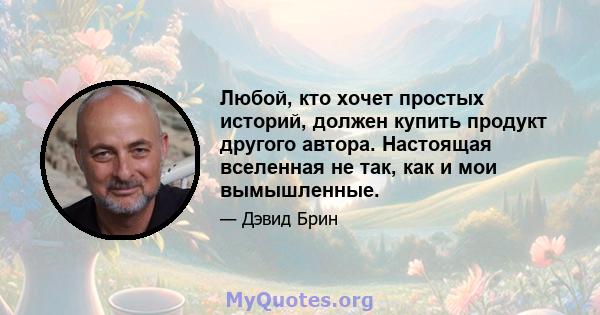 Любой, кто хочет простых историй, должен купить продукт другого автора. Настоящая вселенная не так, как и мои вымышленные.