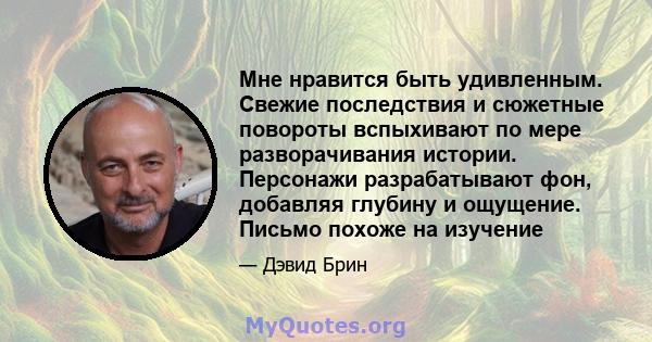 Мне нравится быть удивленным. Свежие последствия и сюжетные повороты вспыхивают по мере разворачивания истории. Персонажи разрабатывают фон, добавляя глубину и ощущение. Письмо похоже на изучение