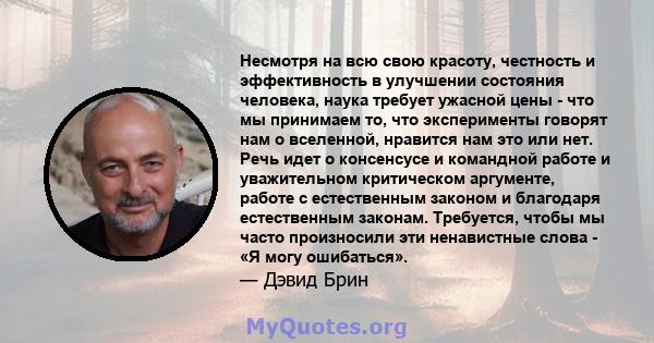 Несмотря на всю свою красоту, честность и эффективность в улучшении состояния человека, наука требует ужасной цены - что мы принимаем то, что эксперименты говорят нам о вселенной, нравится нам это или нет. Речь идет о