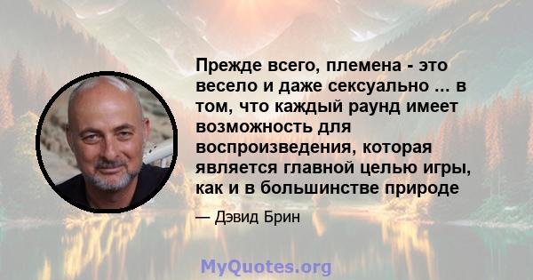 Прежде всего, племена - это весело и даже сексуально ... в том, что каждый раунд имеет возможность для воспроизведения, которая является главной целью игры, как и в большинстве природе