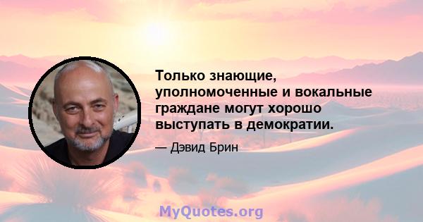 Только знающие, уполномоченные и вокальные граждане могут хорошо выступать в демократии.