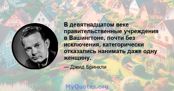 В девятнадцатом веке правительственные учреждения в Вашингтоне, почти без исключения, категорически отказались нанимать даже одну женщину.