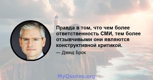 Правда в том, что чем более ответственность СМИ, тем более отзывчивыми они являются конструктивной критикой.