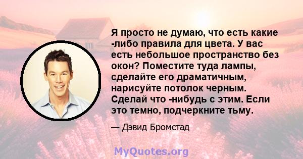 Я просто не думаю, что есть какие -либо правила для цвета. У вас есть небольшое пространство без окон? Поместите туда лампы, сделайте его драматичным, нарисуйте потолок черным. Сделай что -нибудь с этим. Если это темно, 